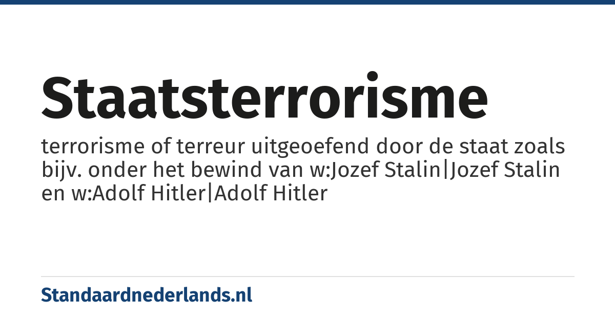 staatsterrorisme: terrorisme of terreur uitgeoefend door de staat zoals bijv. onder het bewind van w:Jozef Stalin|Jozef Stalin en w:Adolf Hitler|Adolf Hitler