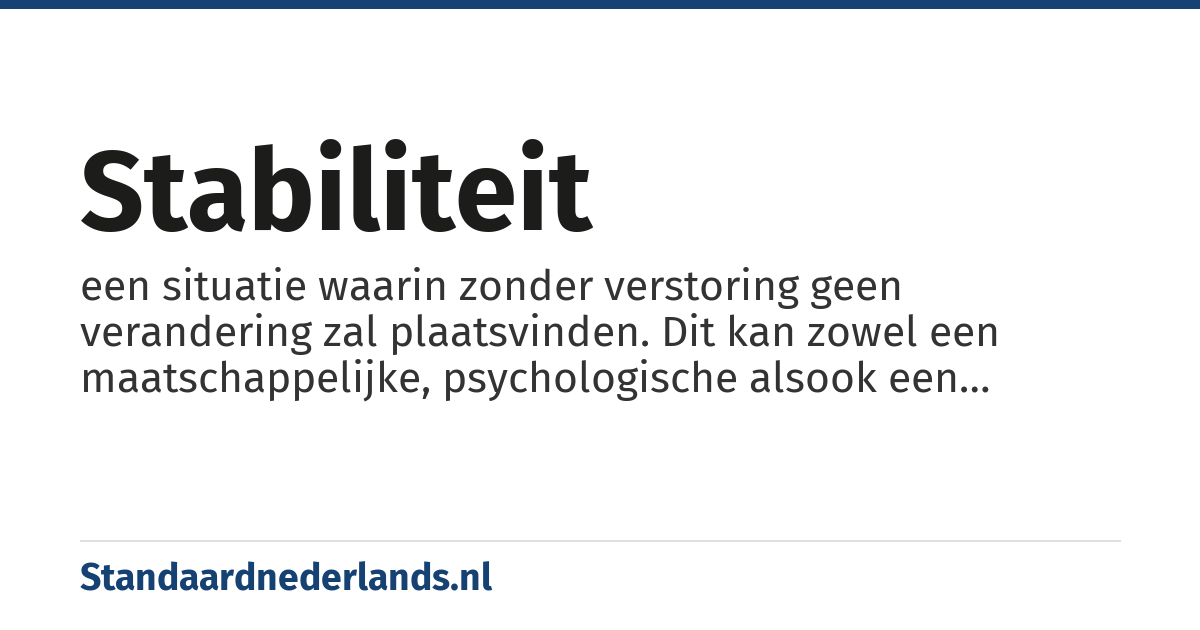 stabiliteit: een situatie waarin zonder verstoring geen verandering zal plaatsvinden. Dit kan zowel een maatschappelijke, psychologische alsook een natuur- of scheikundige betekenis hebben (dit is de definitie van statisch)