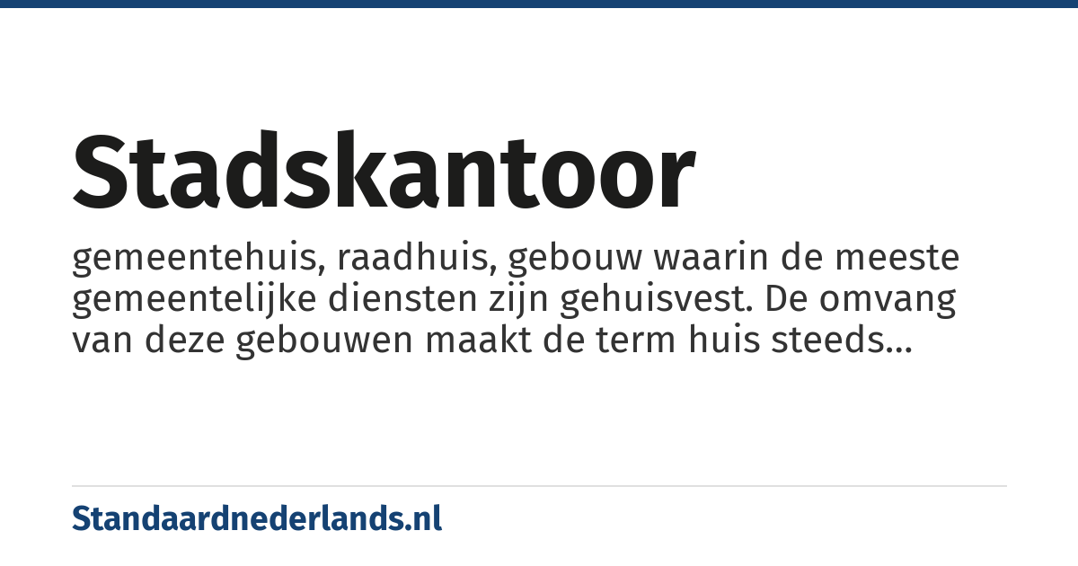 stadskantoor: gemeentehuis, raadhuis, gebouw waarin de meeste gemeentelijke diensten zijn gehuisvest. De omvang van deze gebouwen maakt de term huis steeds minder toepasselijk.