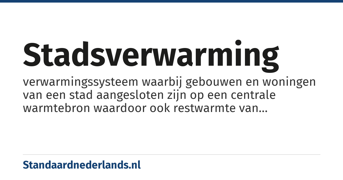 stadsverwarming: verwarmingssysteem waarbij gebouwen en woningen van een stad aangesloten zijn op een centrale warmtebron waardoor ook restwarmte van industriële processen zoals elektriciteitsopwekking of de warmte van afvalverbrandingsinstallaties kan worden benut