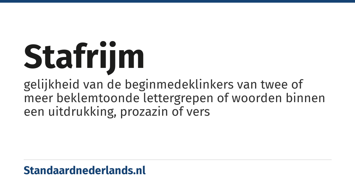 stafrijm: gelijkheid van de beginmedeklinkers van twee of meer beklemtoonde lettergrepen of woorden binnen een uitdrukking, prozazin of vers
