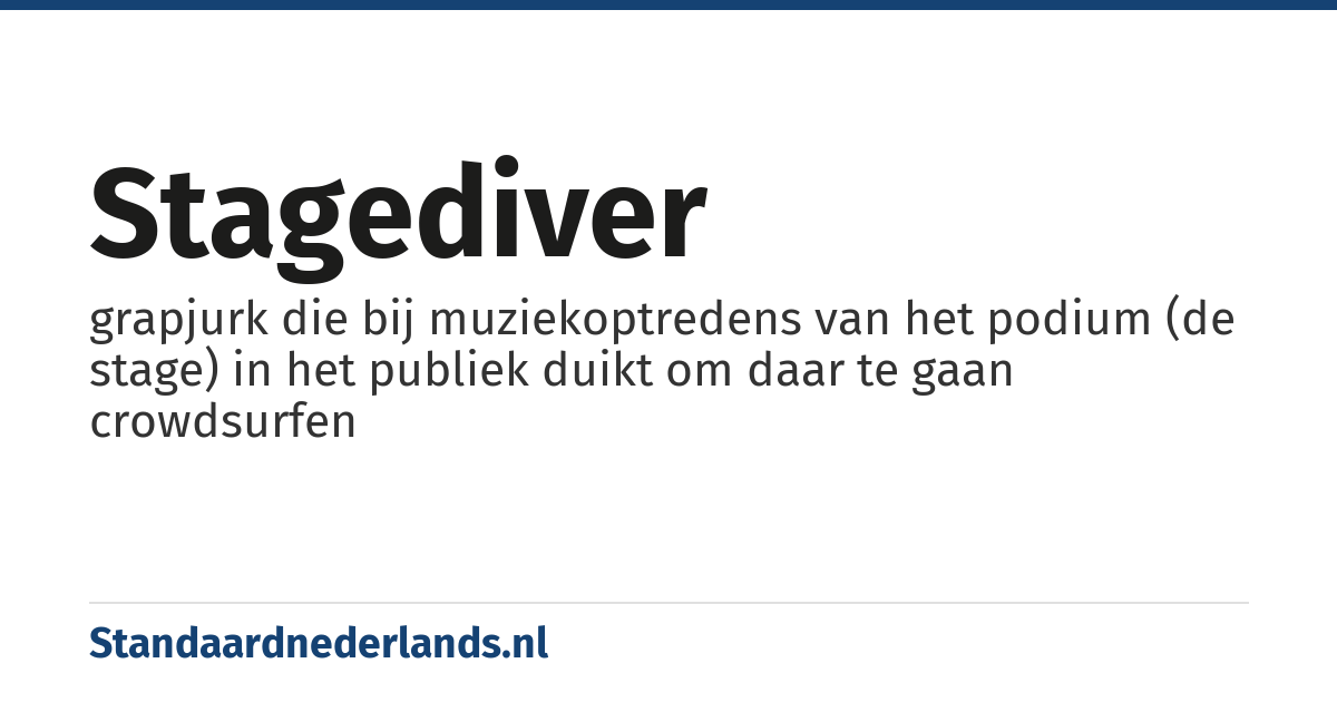 stagediver: grapjurk die bij muziekoptredens van het podium (de stage) in het publiek duikt om daar te gaan crowdsurfen