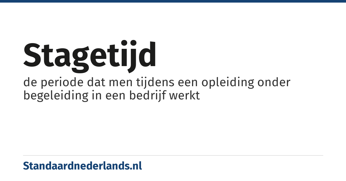 stagetijd: de periode dat men tijdens een opleiding onder begeleiding in een bedrijf werkt
