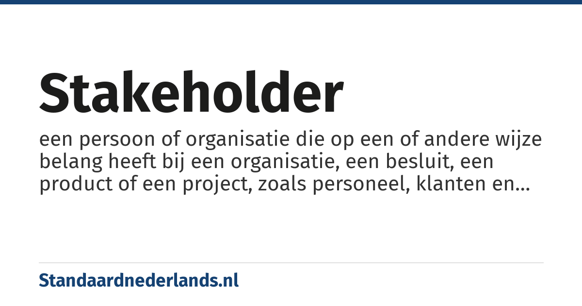 stakeholder: een persoon of organisatie die op een of andere wijze belang heeft bij een organisatie, een besluit, een product of een project, zoals personeel, klanten en aandeelhouders etc.