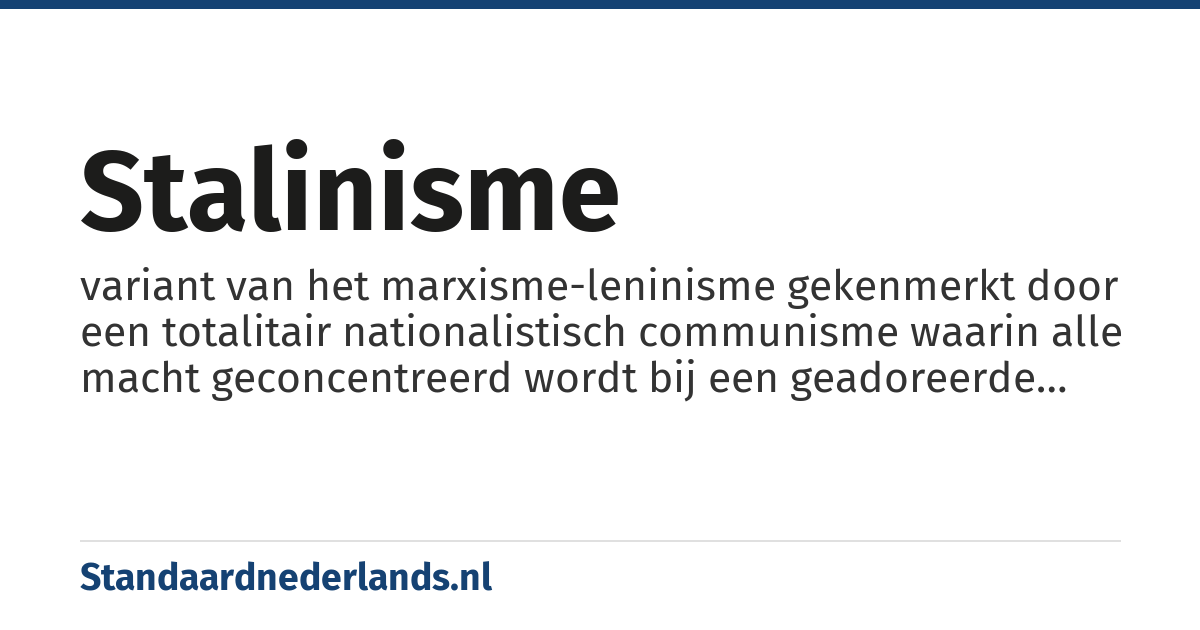 stalinisme: variant van het marxisme-leninisme gekenmerkt door een totalitair nationalistisch communisme waarin alle macht geconcentreerd wordt bij een geadoreerde partijleider en meedogenloos geweld wordt gebruikt om iedere weerstand daartegen te breken. De term kan ook worden gebruikt voor soortgelijke regimes als in Noord-Korea of van Pol Pot in Cambodja of in meer figuurlijke betekenis.