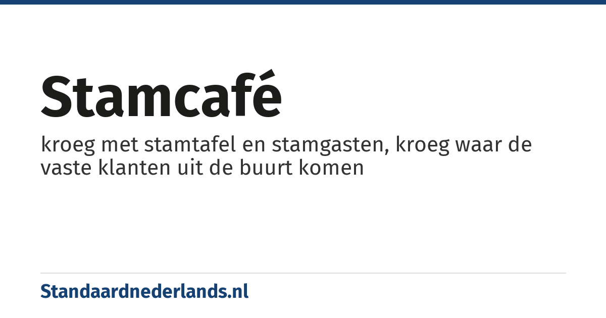 stamcafé: kroeg met stamtafel en stamgasten, kroeg waar de vaste klanten uit de buurt komen