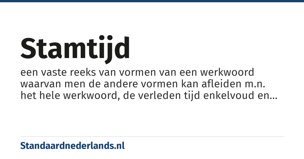 stamtijd: een vaste reeks van vormen van een werkwoord waarvan men de andere vormen kan afleiden m.n. het hele werkwoord, de verleden tijd enkelvoud en het voltooid deelwoord