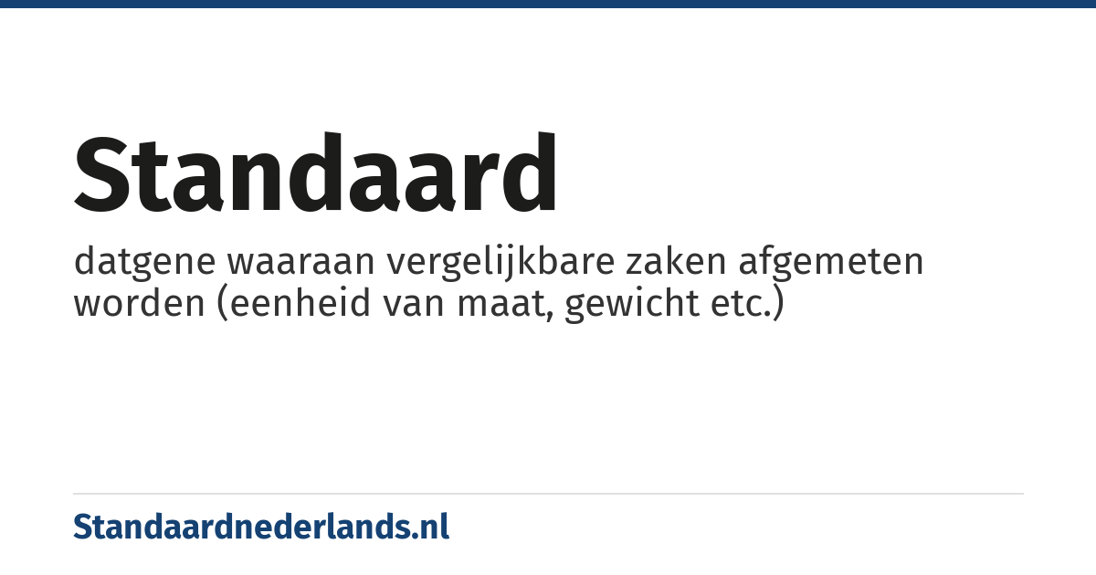standaard: datgene waaraan vergelijkbare zaken afgemeten worden (eenheid van maat, gewicht etc.)