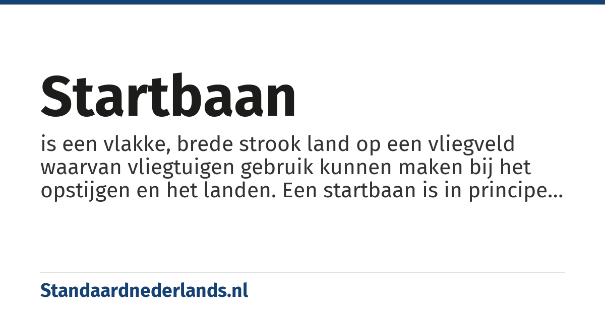 startbaan: is een vlakke, brede strook land op een vliegveld waarvan vliegtuigen gebruik kunnen maken bij het opstijgen en het landen. Een startbaan is in principe hetzelfde als een landingsbaan