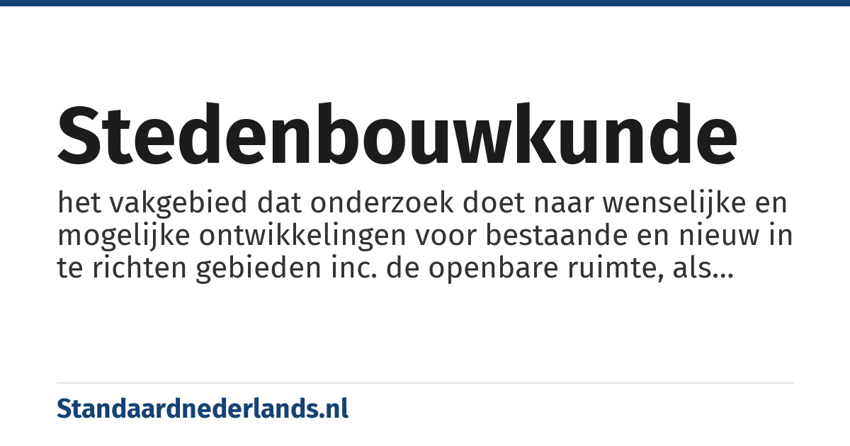 stedenbouwkunde: het vakgebied dat onderzoek doet naar wenselijke en mogelijke ontwikkelingen voor bestaande en nieuw in te richten gebieden inc. de openbare ruimte, als onderdeel van de bouwkunde