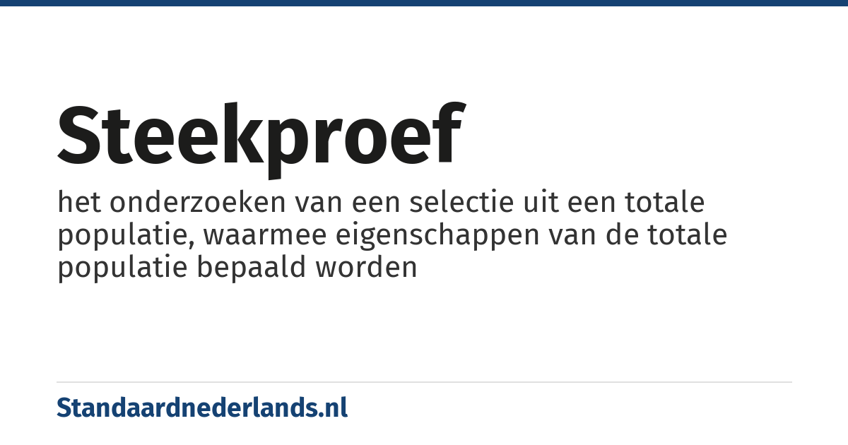 steekproef: het onderzoeken van een selectie uit een totale populatie, waarmee eigenschappen van de totale populatie bepaald worden