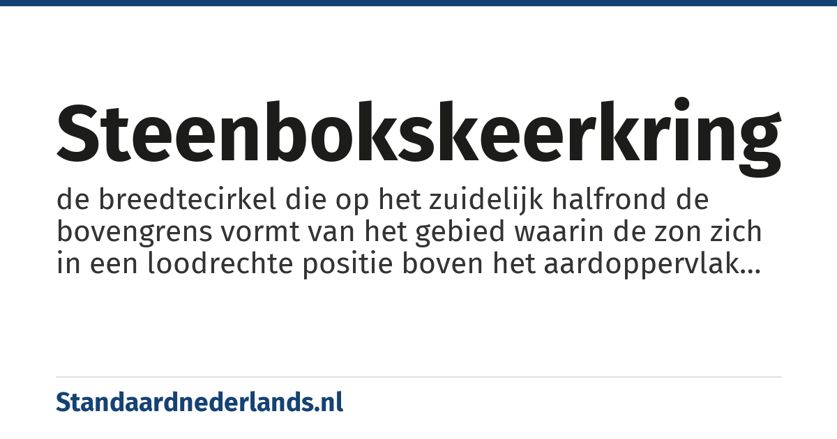 Steenbokskeerkring: de breedtecirkel die op het zuidelijk halfrond de bovengrens vormt van het gebied waarin de zon zich in een loodrechte positie boven het aardoppervlak bevindt