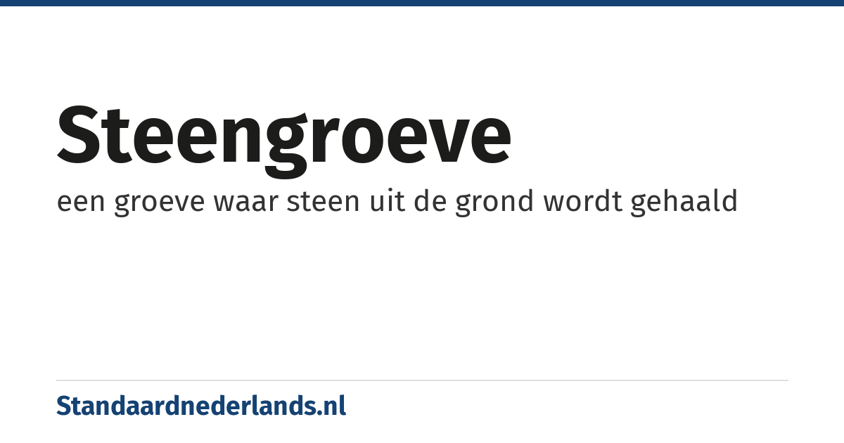 steengroeve: een groeve waar steen uit de grond wordt gehaald