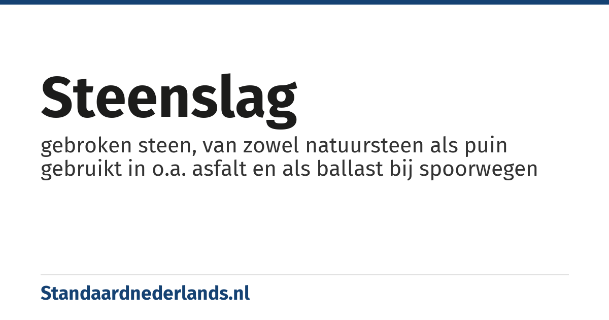 steenslag: gebroken steen, van zowel natuursteen als puin gebruikt in o.a. asfalt en als ballast bij spoorwegen