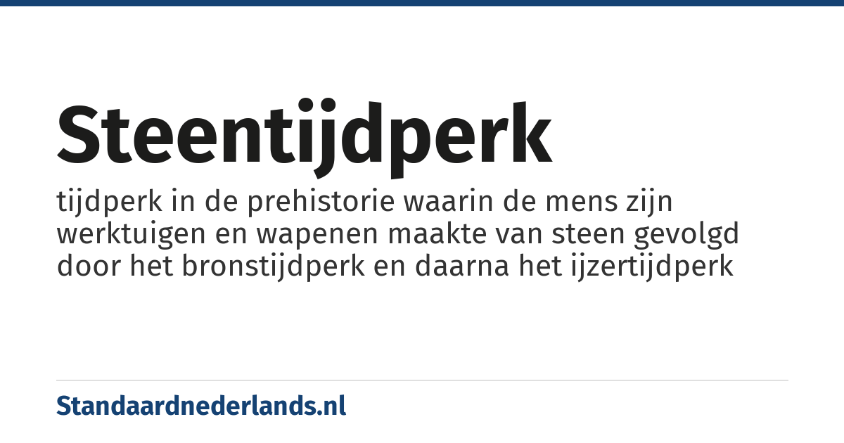 steentijdperk: tijdperk in de prehistorie waarin de mens zijn werktuigen en wapenen maakte van steen gevolgd door het bronstijdperk en daarna het ijzertijdperk