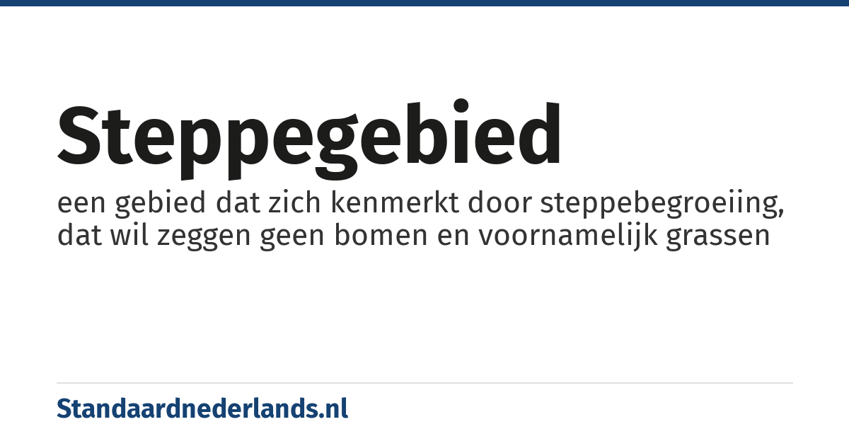 steppegebied: een gebied dat zich kenmerkt door steppebegroeiing, dat wil zeggen geen bomen en voornamelijk grassen