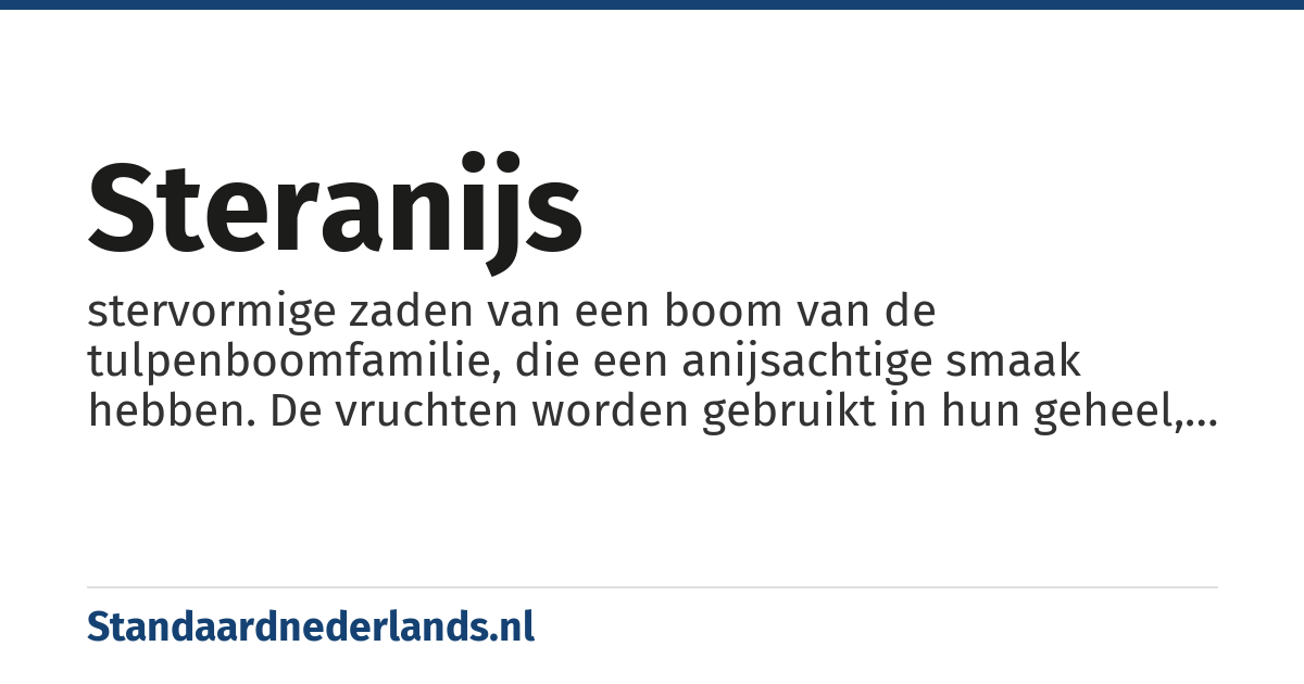 steranijs: stervormige zaden van een boom van de tulpenboomfamilie, die een anijsachtige smaak hebben. De vruchten worden gebruikt in hun geheel, of gemalen als specerij. De kruidige smaak zit in de schil van de vrucht. Steranijs heeft een sterke anijsgeur aangezien de etherische olie grote hoeveelheden anethol bevat. De smaak van de vrucht is voller en steviger dan de smaak van de anijsplant. Steranijs is een onderdeel van het Chinees 5 kruidenpoeder. Het wordt ook gebruikt als ingrediënt in kraamanijs