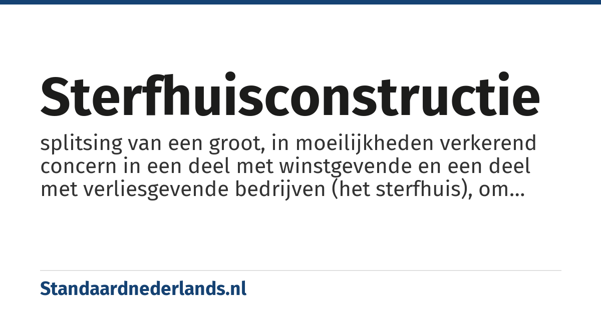 sterfhuisconstructie: splitsing van een groot, in moeilijkheden verkerend concern in een deel met winstgevende en een deel met verliesgevende bedrijven (het sterfhuis), om deze laatste te liquideren