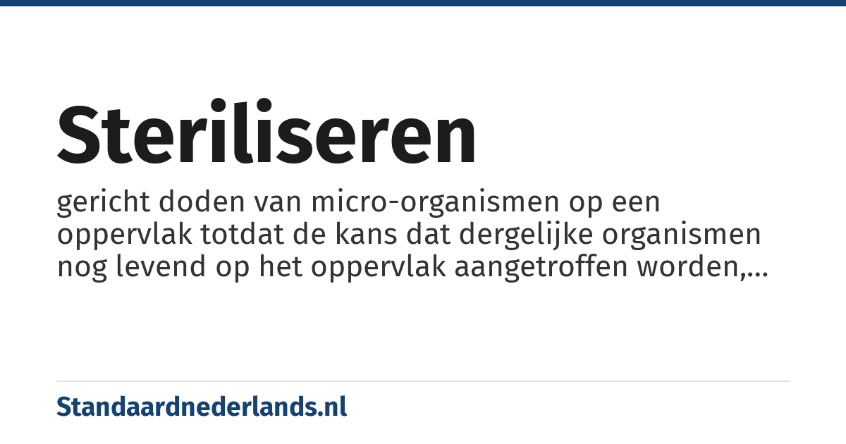 steriliseren: gericht doden van micro-organismen op een oppervlak totdat de kans dat dergelijke organismen nog levend op het oppervlak aangetroffen worden, kleiner is dan 1 op een miljoen
