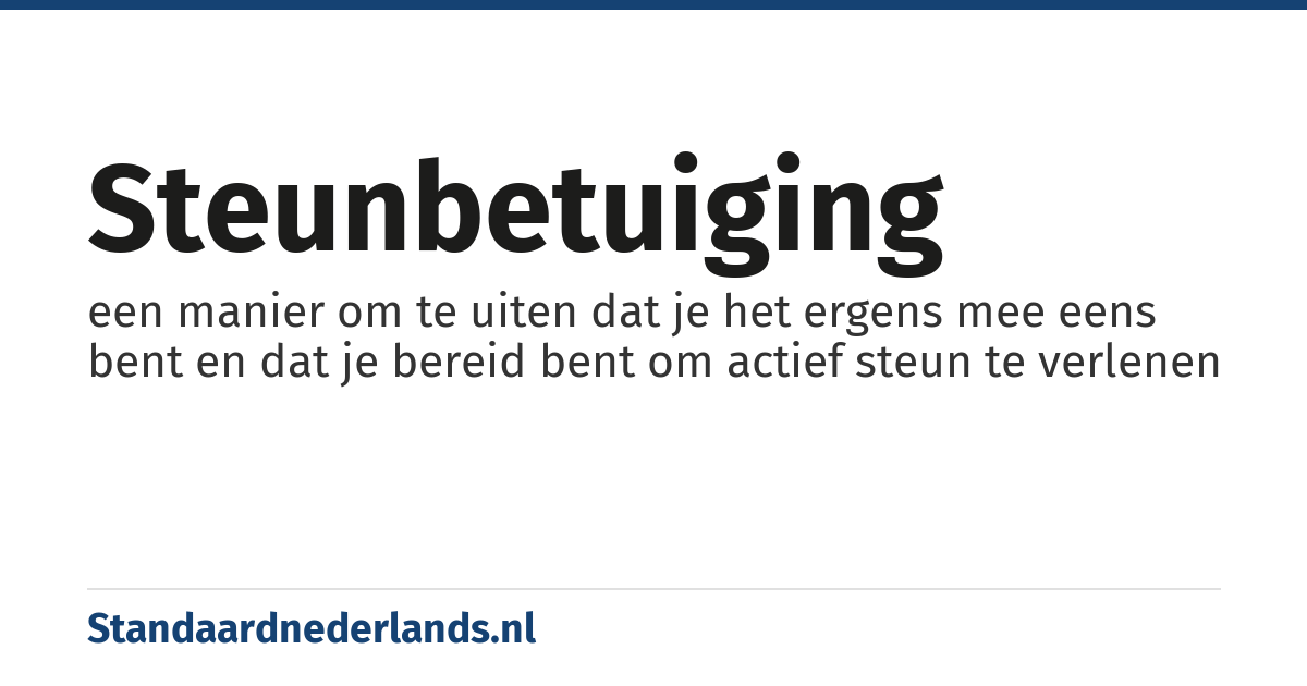 steunbetuiging: een manier om te uiten dat je het ergens mee eens bent en dat je bereid bent om actief steun te verlenen