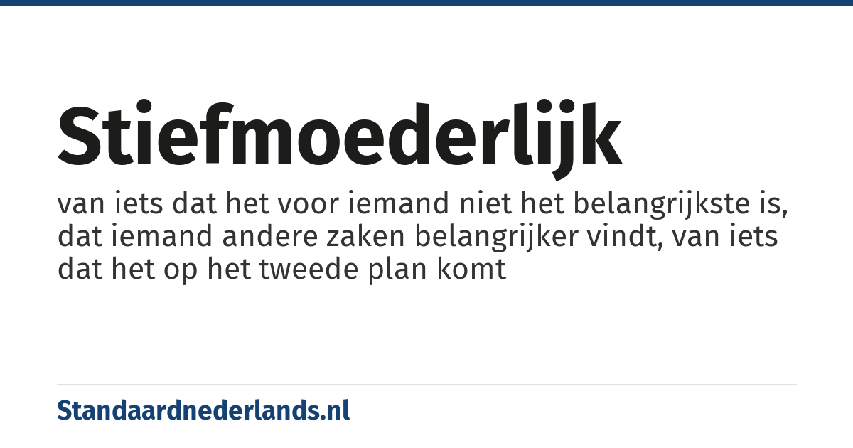 stiefmoederlijk: van iets dat het voor iemand niet het belangrijkste is, dat iemand andere zaken belangrijker vindt, van iets dat het op het tweede plan komt