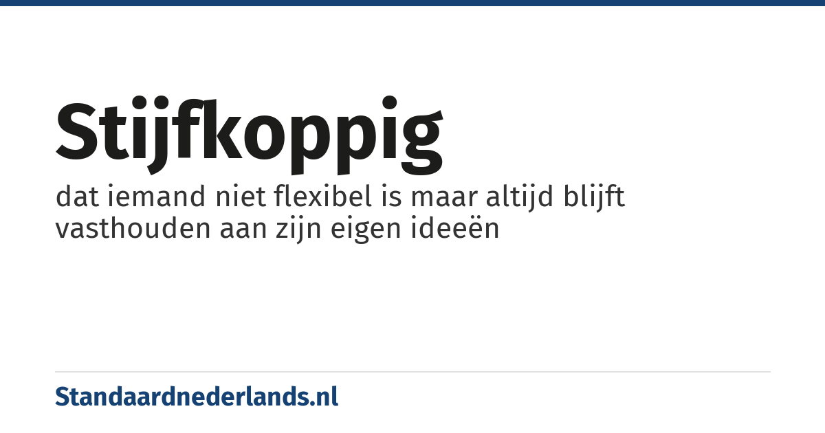 stijfkoppig: dat iemand niet flexibel is maar altijd blijft vasthouden aan zijn eigen ideeën