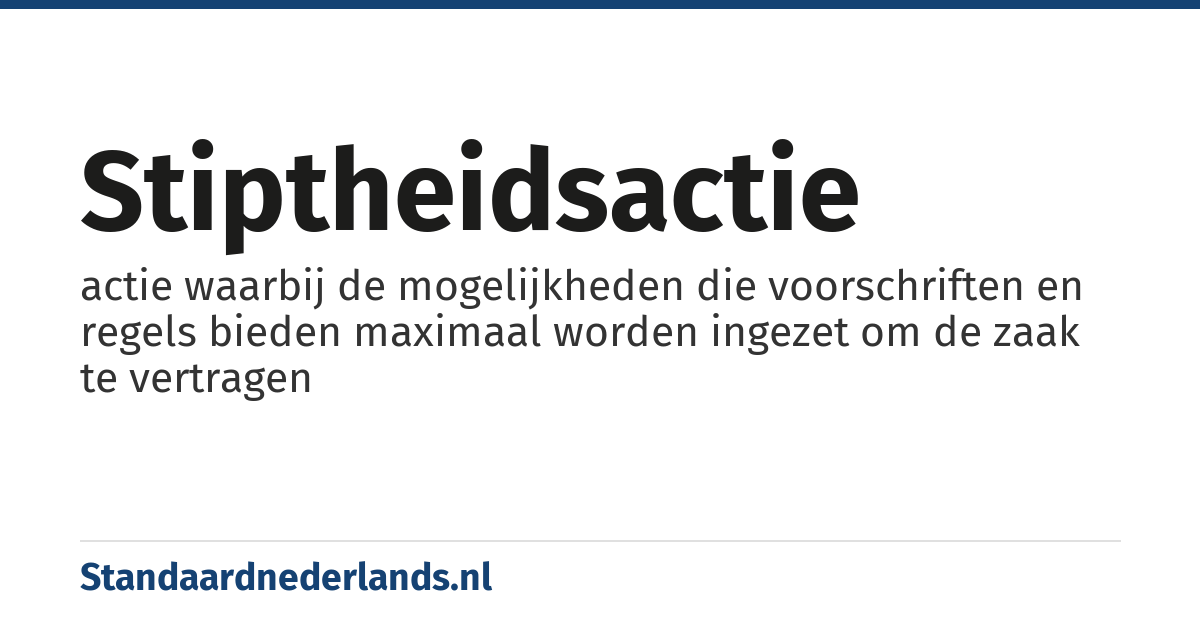 stiptheidsactie: actie waarbij de mogelijkheden die voorschriften en regels bieden maximaal worden ingezet om de zaak te vertragen