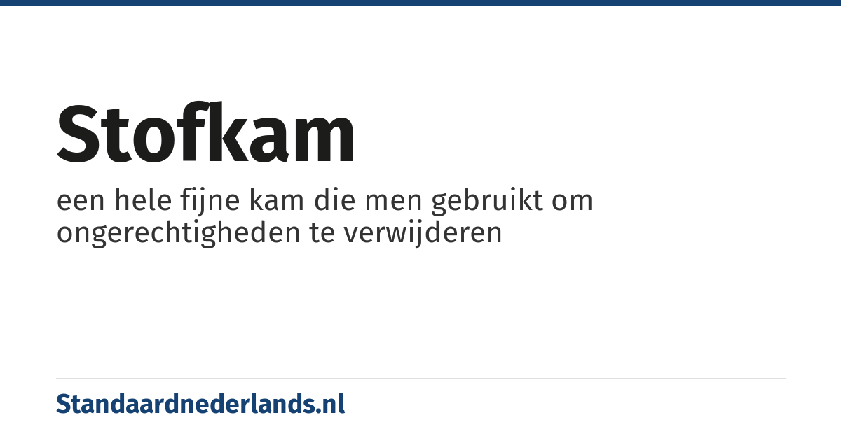 stofkam: een hele fijne kam die men gebruikt om ongerechtigheden te verwijderen