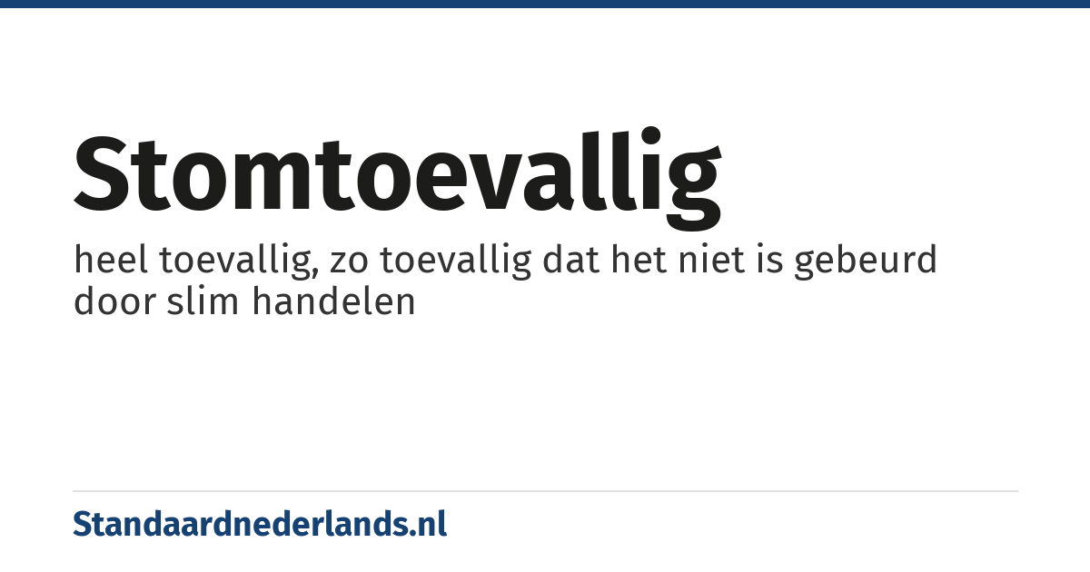 stomtoevallig: heel toevallig, zo toevallig dat het niet is gebeurd door slim handelen