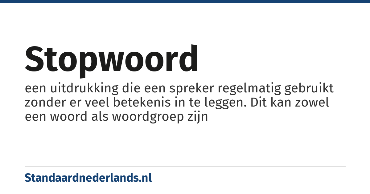 stopwoord: een uitdrukking die een spreker regelmatig gebruikt zonder er veel betekenis in te leggen. Dit kan zowel een woord als woordgroep zijn
