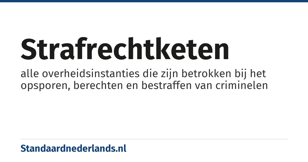 strafrechtketen: alle overheidsinstanties die zijn betrokken bij het opsporen, berechten en bestraffen van criminelen