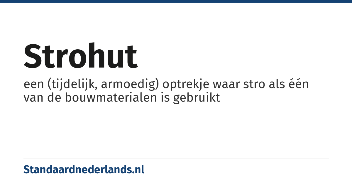 strohut: een (tijdelijk, armoedig) optrekje waar stro als één van de bouwmaterialen is gebruikt