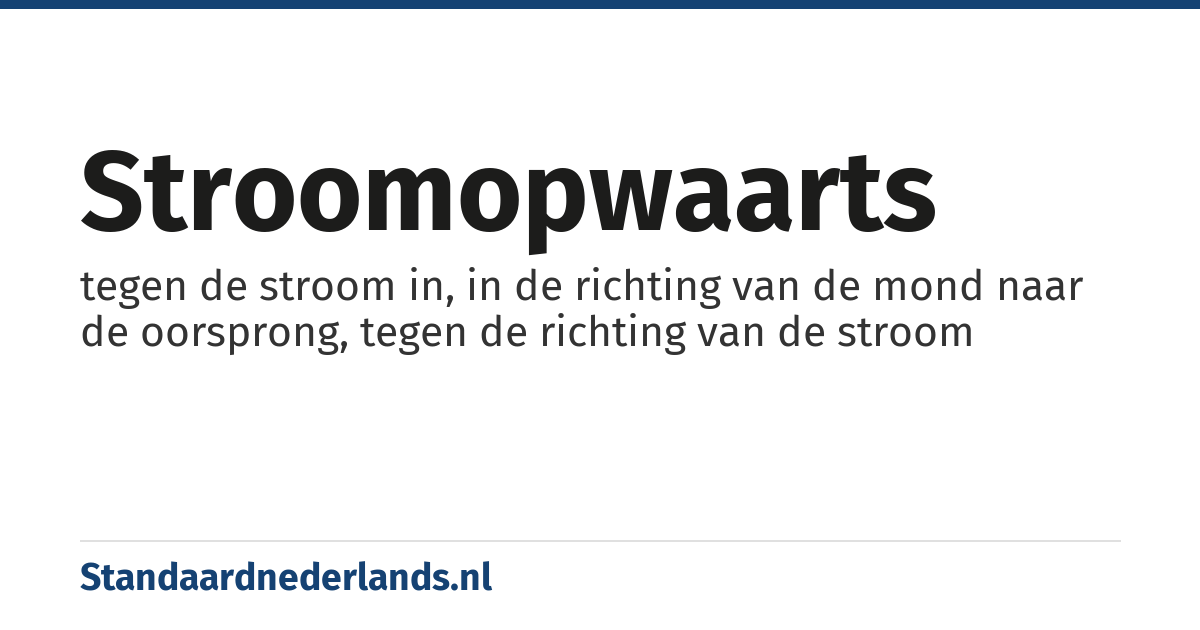 stroomopwaarts: tegen de stroom in, in de richting van de mond naar de oorsprong, tegen de richting van de stroom