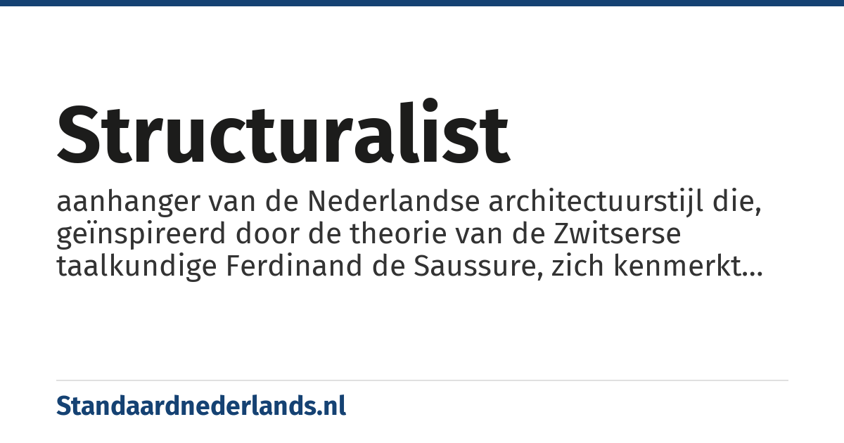 structuralist: aanhanger van de Nederlandse architectuurstijl die, geïnspireerd door de theorie van de Zwitserse taalkundige Ferdinand de Saussure, zich kenmerkt door gebouwen met een geometrische structuur samengesteld uit vaak kleine eenheden die gerelateerd zijn aan de menselijke maat