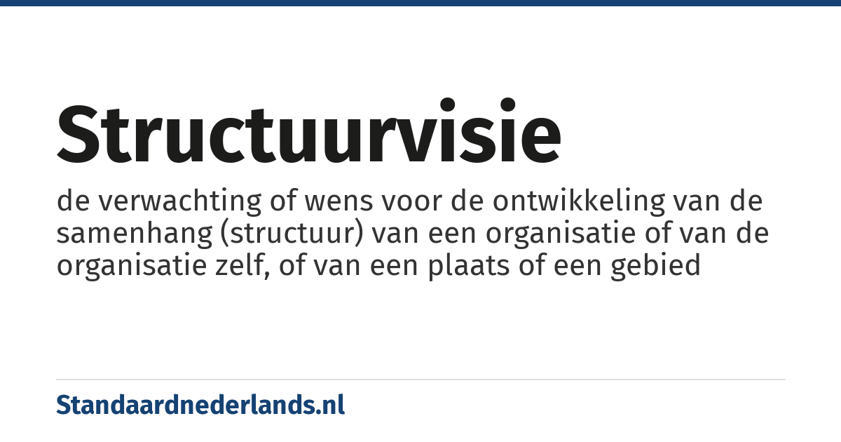 structuurvisie: de verwachting of wens voor de ontwikkeling van de samenhang (structuur) van een organisatie of van de organisatie zelf, of van een plaats of een gebied
