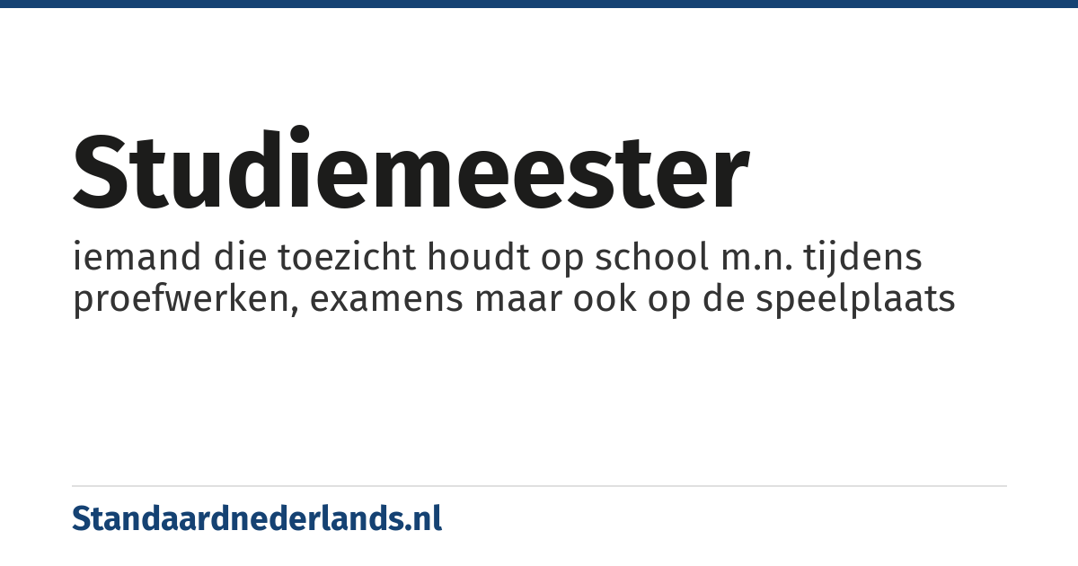 studiemeester: iemand die toezicht houdt op school m.n. tijdens proefwerken, examens maar ook op de speelplaats