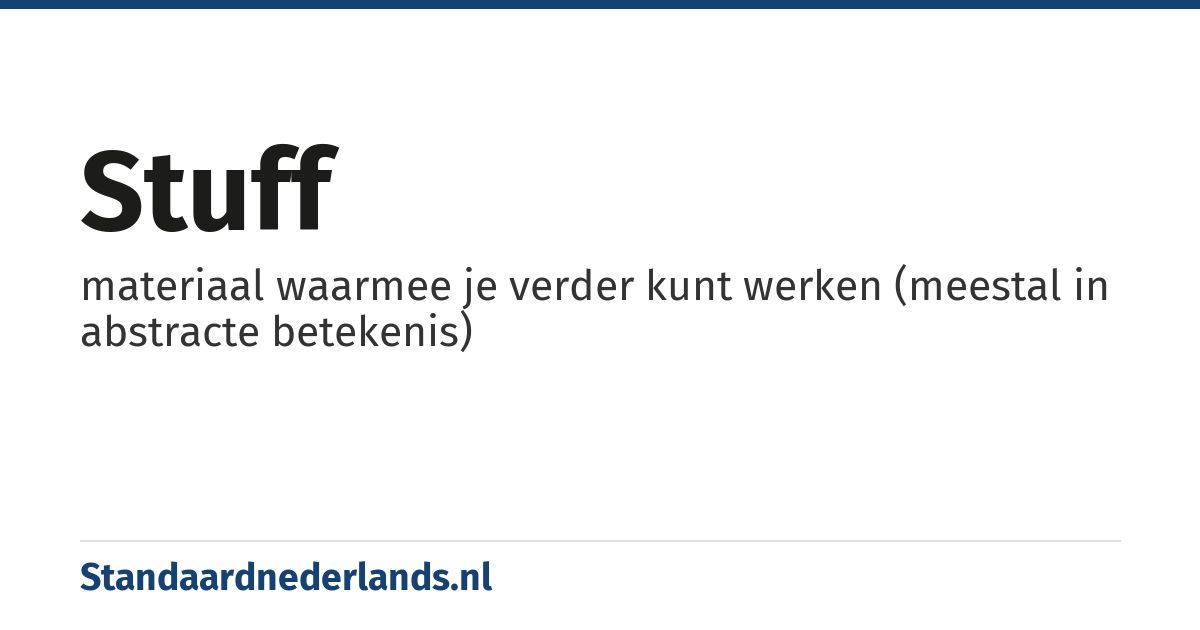 stuff: materiaal waarmee je verder kunt werken (meestal in abstracte betekenis)