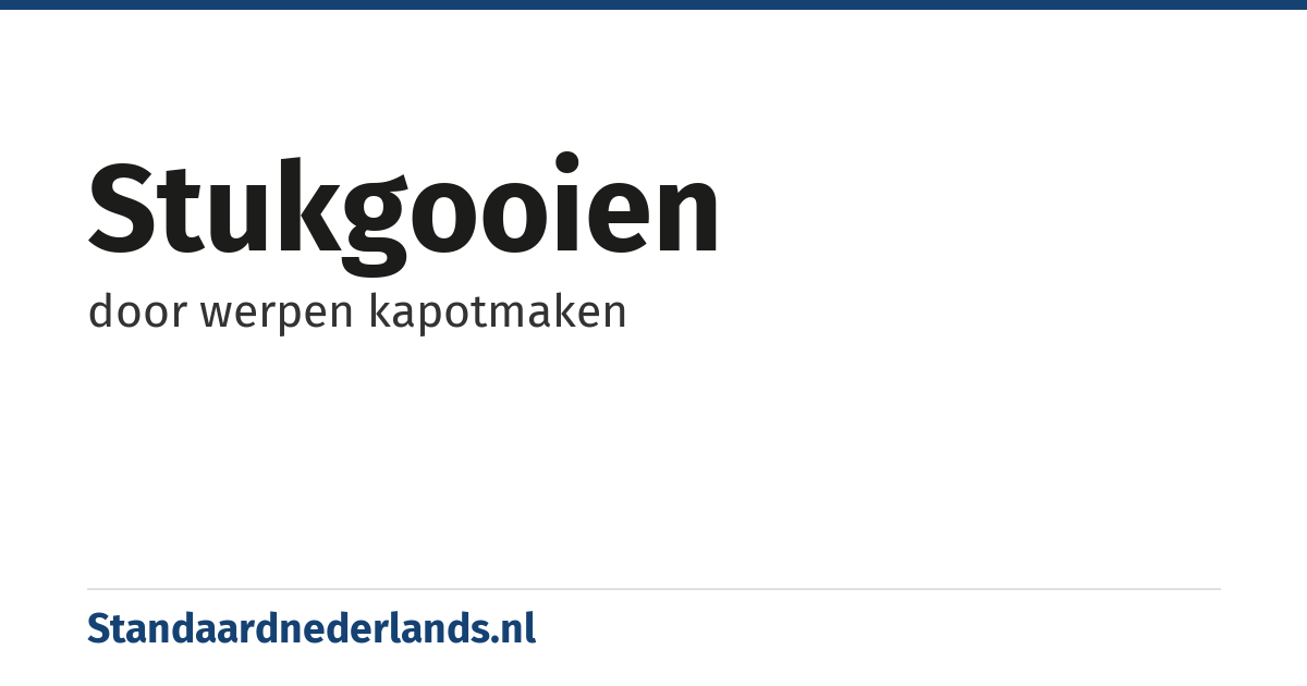 stukgooien: door werpen kapotmaken