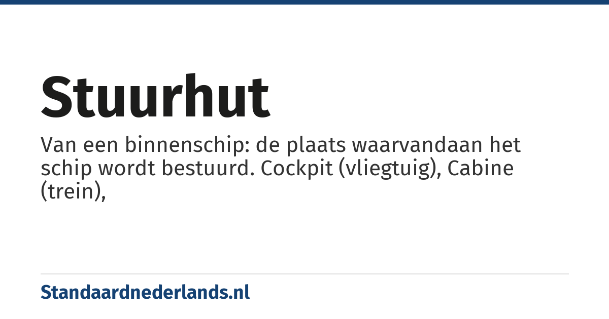 stuurhut: Van een binnenschip: de plaats waarvandaan het schip wordt bestuurd. Cockpit (vliegtuig), Cabine (trein),