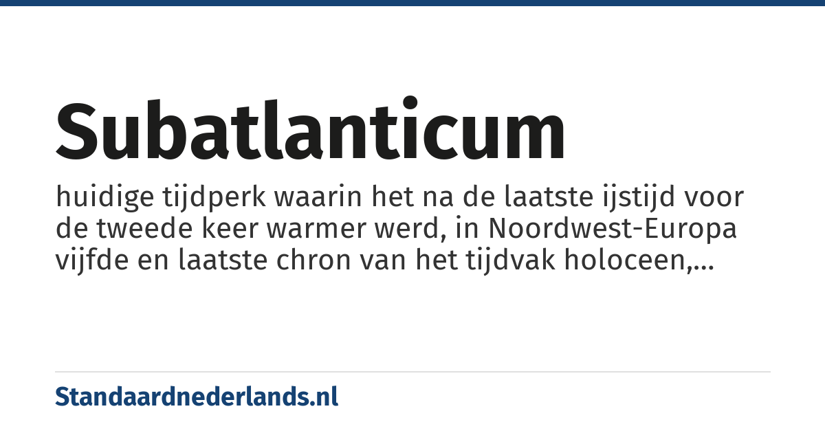 subatlanticum: huidige tijdperk waarin het na de laatste ijstijd voor de tweede keer warmer werd, in Noordwest-Europa vijfde en laatste chron van het tijdvak holoceen, vanaf 450 v. Chr.