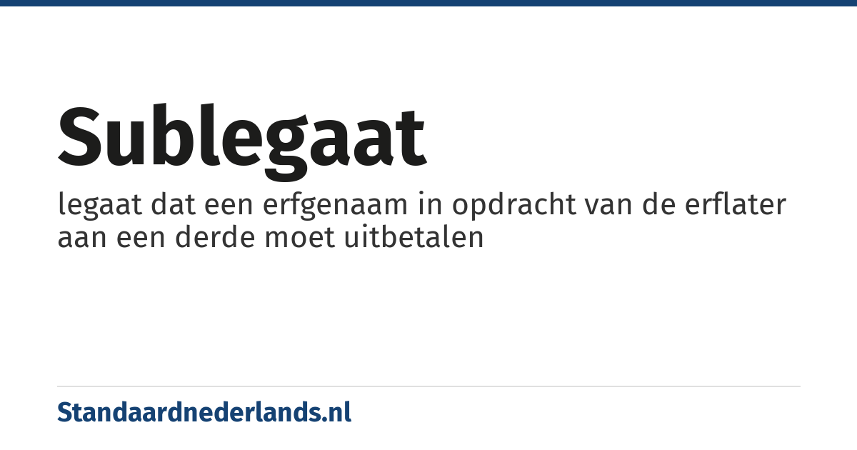 sublegaat: legaat dat een erfgenaam in opdracht van de erflater aan een derde moet uitbetalen