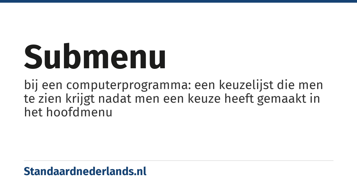 submenu: bij een computerprogramma: een keuzelijst die men te zien krijgt nadat men een keuze heeft gemaakt in het hoofdmenu