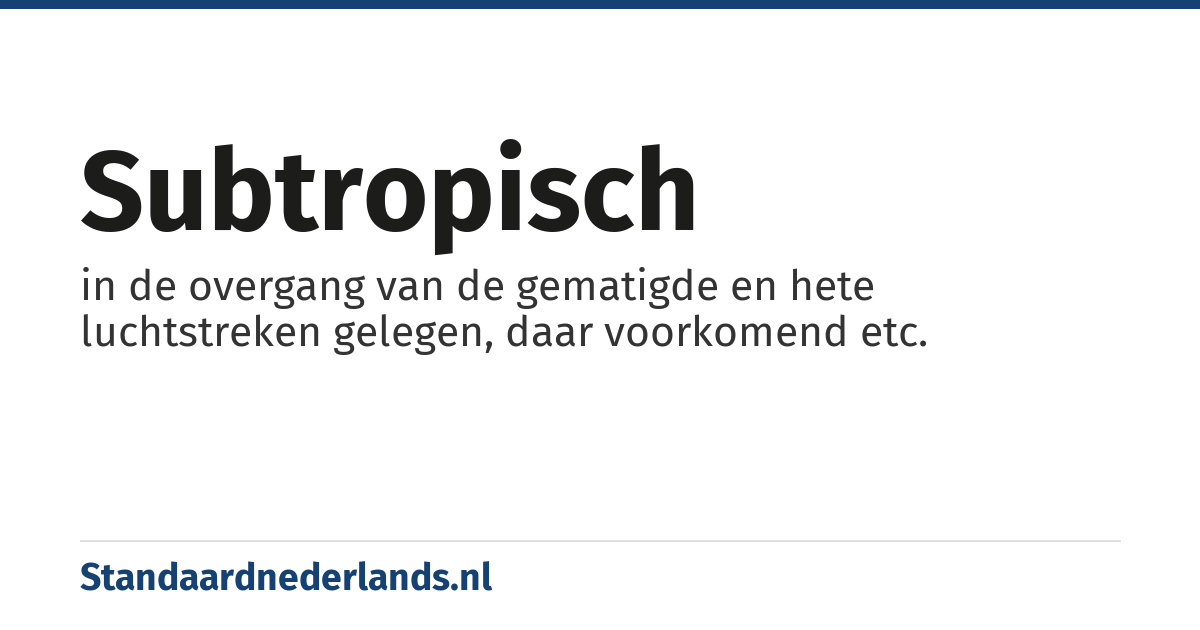 subtropisch: in de overgang van de gematigde en hete luchtstreken gelegen, daar voorkomend etc.