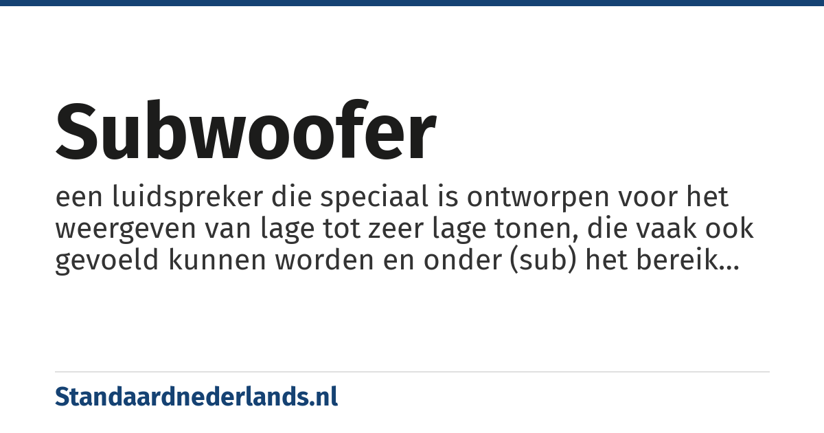 subwoofer: een luidspreker die speciaal is ontworpen voor het weergeven van lage tot zeer lage tonen, die vaak ook gevoeld kunnen worden en onder (sub) het bereik liggen van een normale woofer