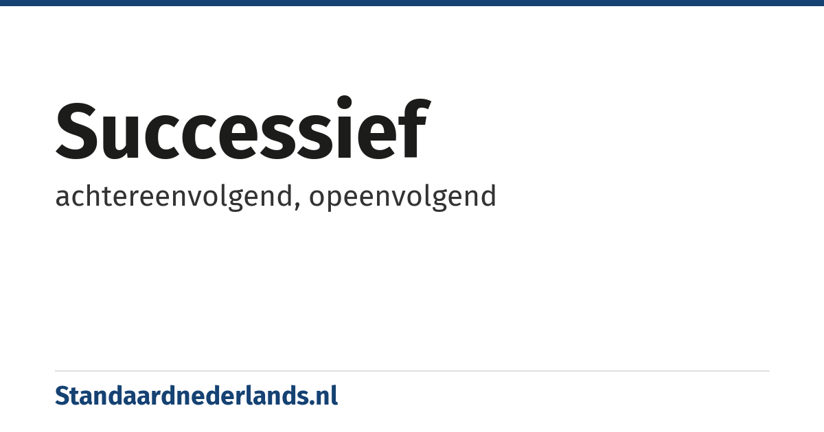 successief: achtereenvolgend, opeenvolgend