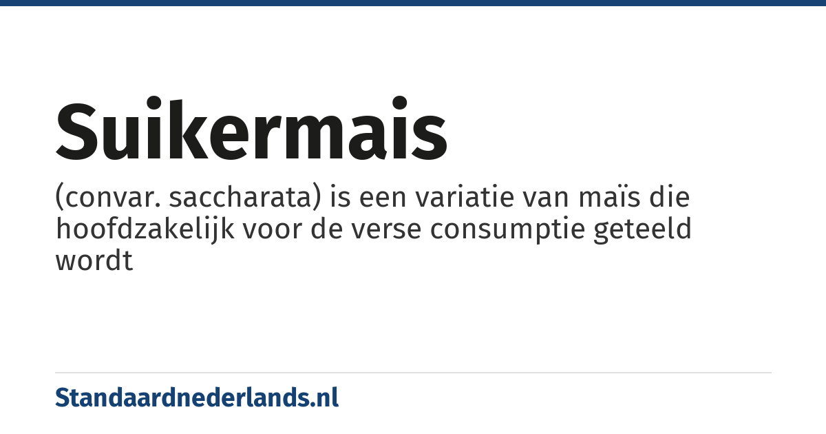 suikermais: (convar. saccharata) is een variatie van maïs die hoofdzakelijk voor de verse consumptie geteeld wordt
