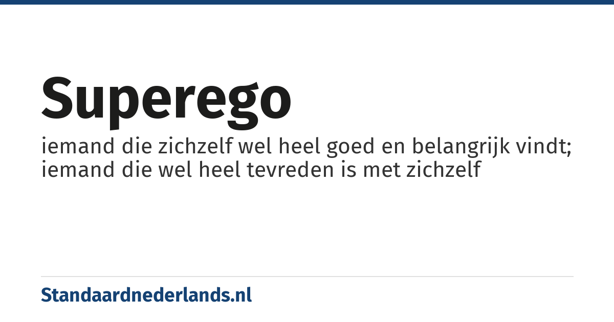 superego: iemand die zichzelf wel heel goed en belangrijk vindt; iemand die wel heel tevreden is met zichzelf
