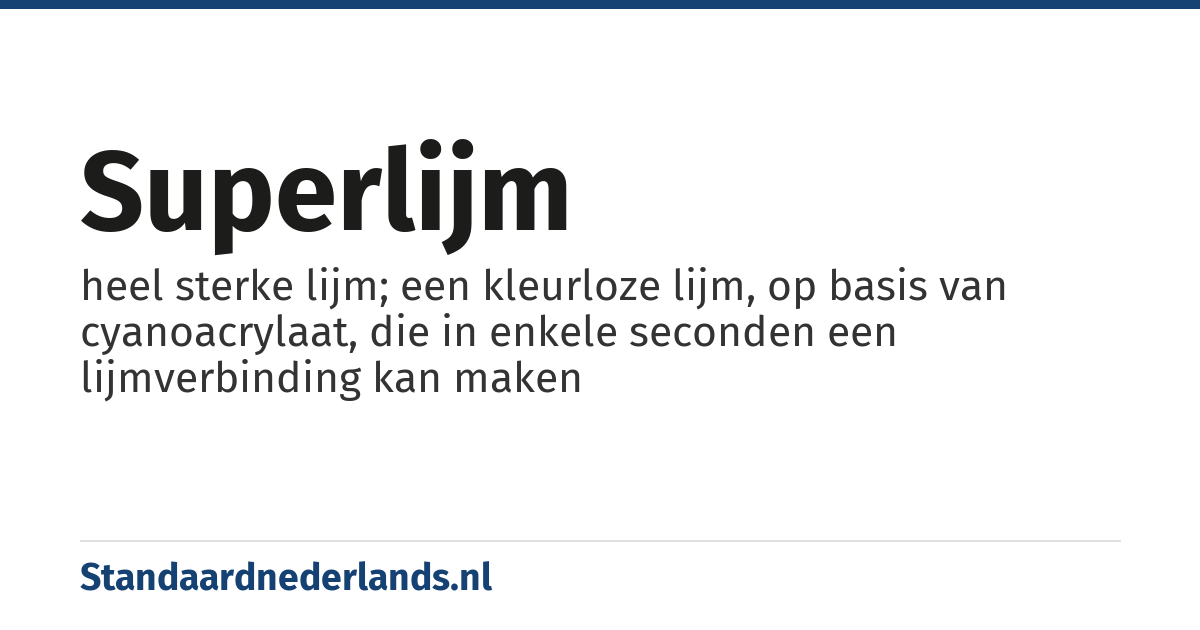 superlijm: heel sterke lijm; een kleurloze lijm, op basis van cyanoacrylaat, die in enkele seconden een lijmverbinding kan maken