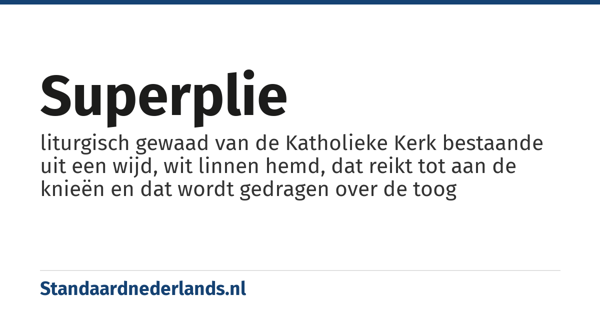 superplie: liturgisch gewaad van de Katholieke Kerk bestaande uit een wijd, wit linnen hemd, dat reikt tot aan de knieën en dat wordt gedragen over de toog