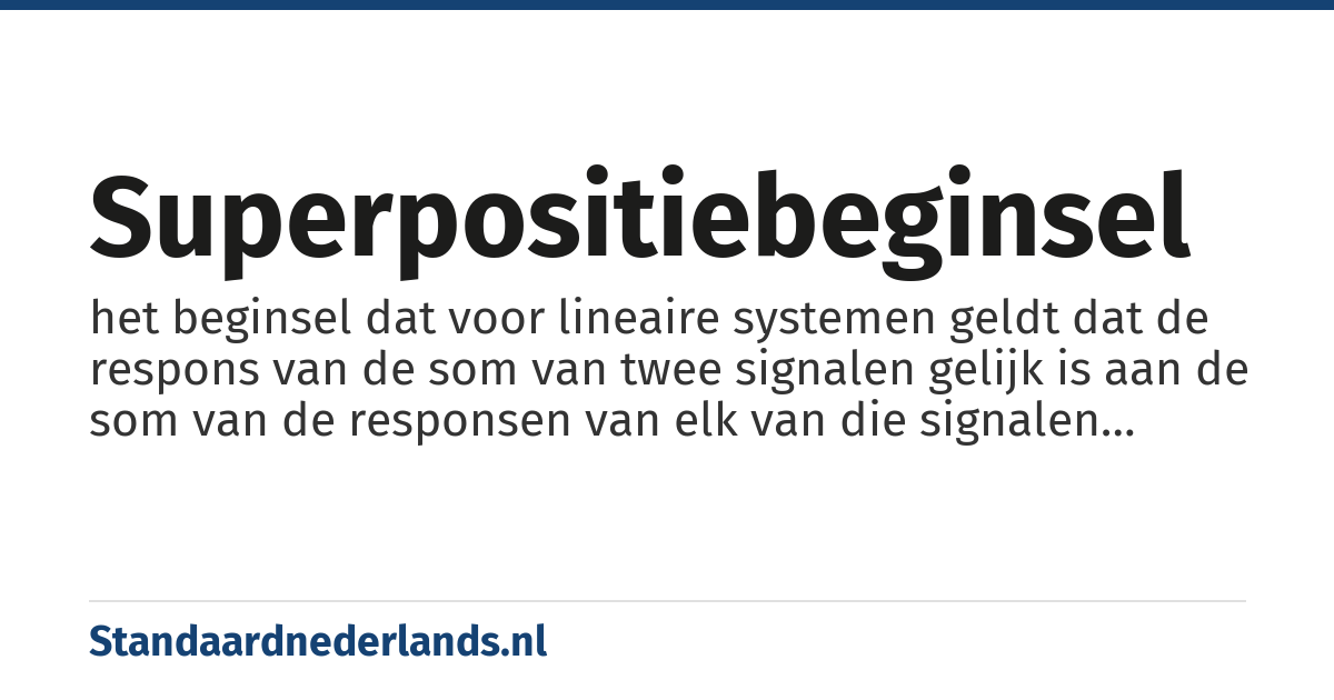 superpositiebeginsel: het beginsel dat voor lineaire systemen geldt dat de respons van de som van twee signalen gelijk is aan de som van de responsen van elk van die signalen afzonderlijk